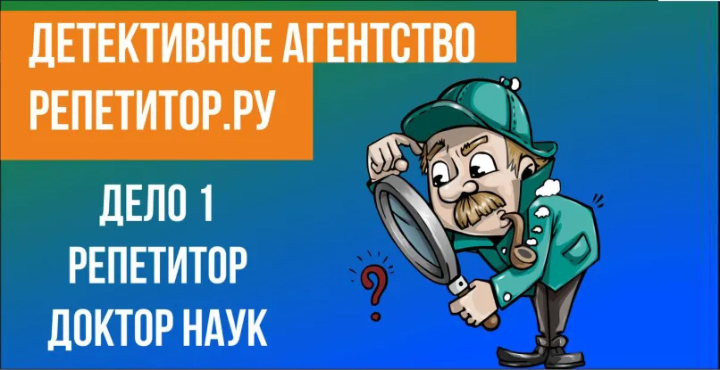 Детективное агентство РЕПЕТИТОР.РУ. Дело № 1