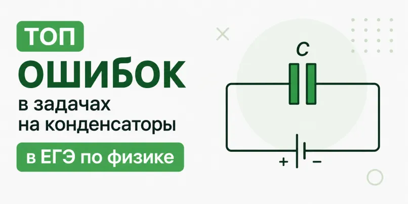 Топ ошибок в задачах на конденсаторы в ЕГЭ по физике